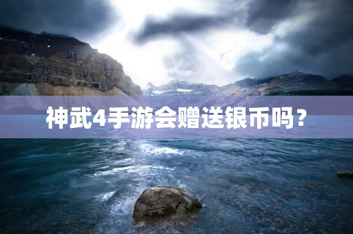 神武4手游会赠送银币吗？