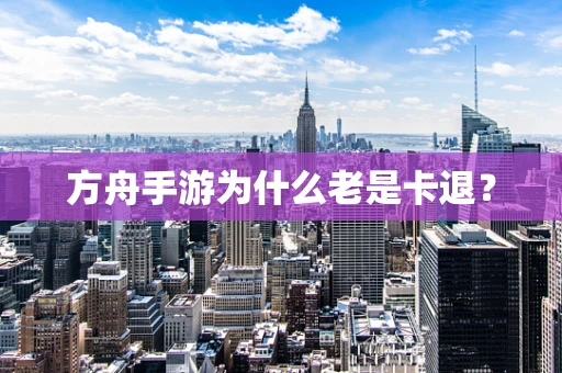 方舟手游为什么老是卡退？