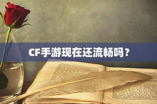 CF手游现在还流畅吗？