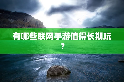 有哪些联网手游值得长期玩？