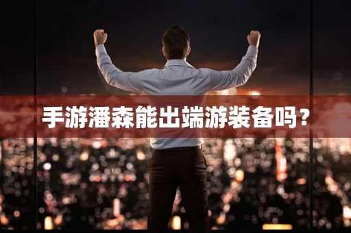 手游潘森能出端游装备吗？