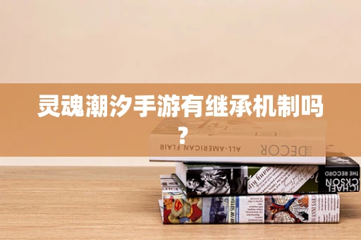 灵魂潮汐手游有继承机制吗？