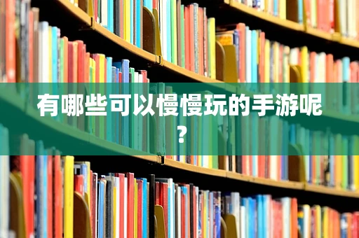 有哪些可以慢慢玩的手游呢？
