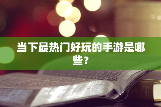当下最热门好玩的手游是哪些？