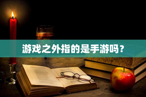 游戏之外指的是手游吗？