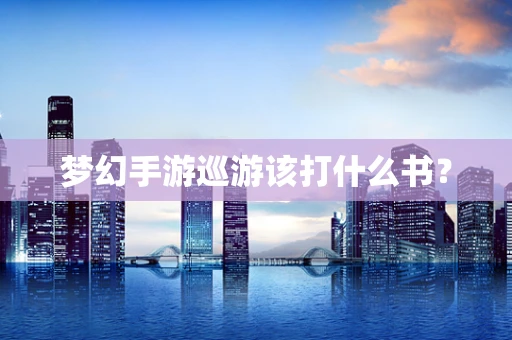 梦幻手游巡游该打什么书？