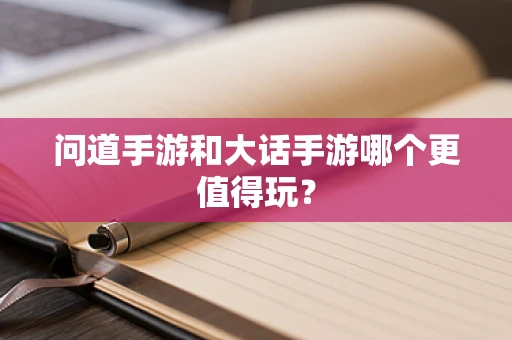 问道手游和大话手游哪个更值得玩？