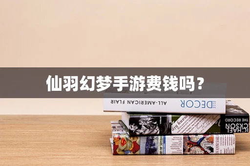 仙羽幻梦手游费钱吗？