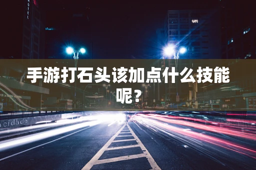 手游打石头该加点什么技能呢？
