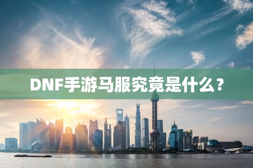DNF手游马服究竟是什么？