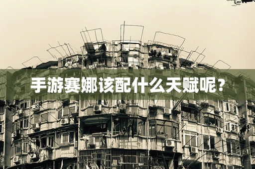 手游赛娜该配什么天赋呢？