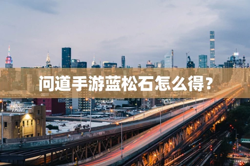 问道手游蓝松石怎么得？
