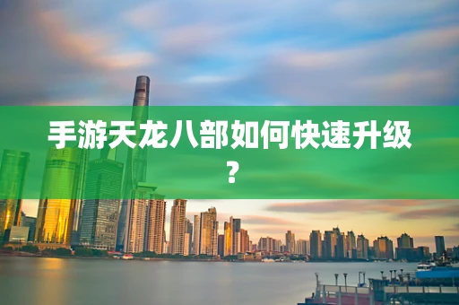 手游天龙八部如何快速升级？