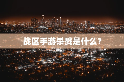 战区手游杀戮是什么？