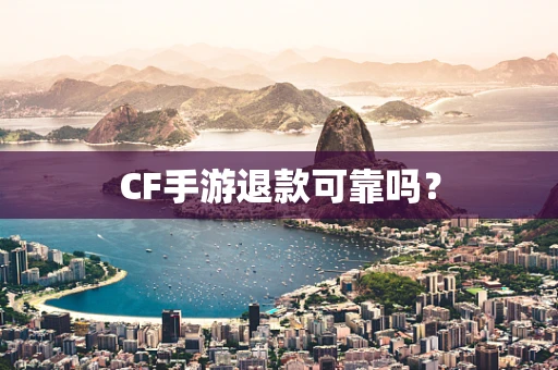 CF手游退款可靠吗？