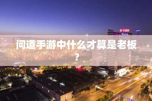 问道手游中什么才算是老板？