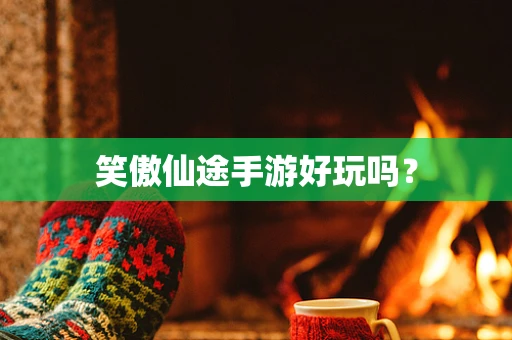 笑傲仙途手游好玩吗？