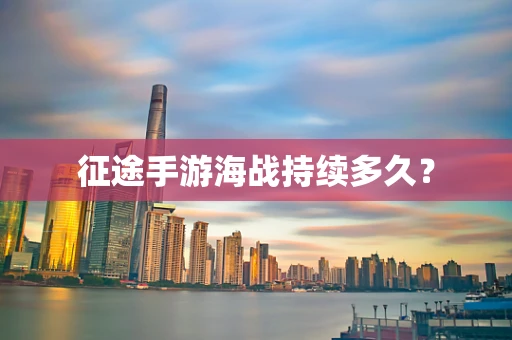 征途手游海战持续多久？