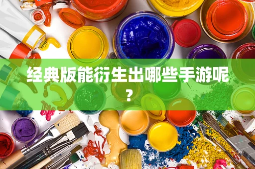 经典版能衍生出哪些手游呢？