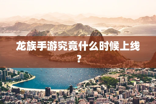 龙族手游究竟什么时候上线？