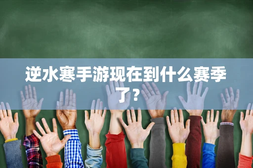 逆水寒手游现在到什么赛季了？