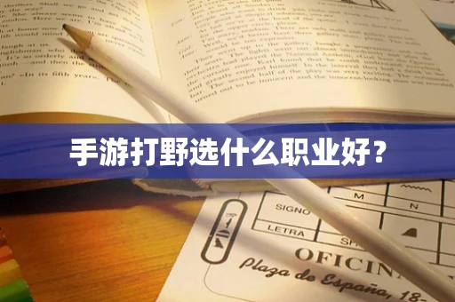 手游打野选什么职业好？