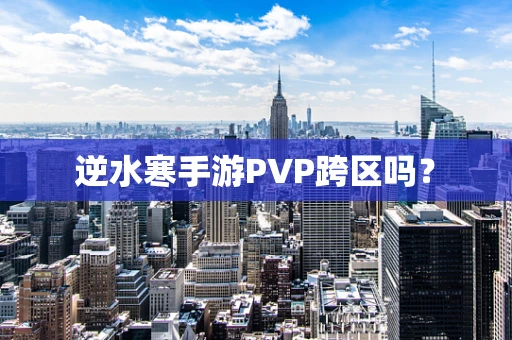 逆水寒手游PVP跨区吗？