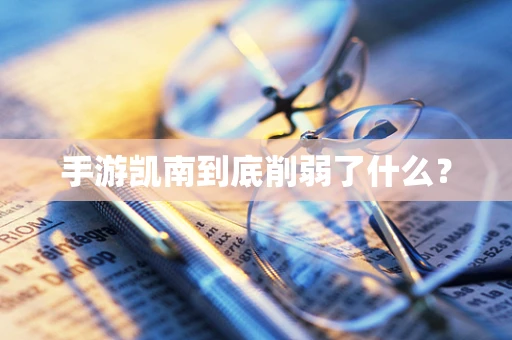 手游凯南到底削弱了什么？