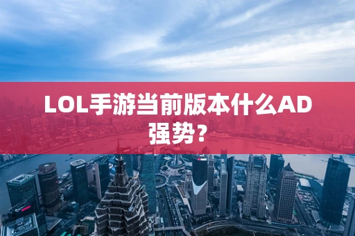 LOL手游当前版本什么AD强势？