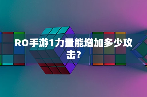 RO手游1力量能增加多少攻击？