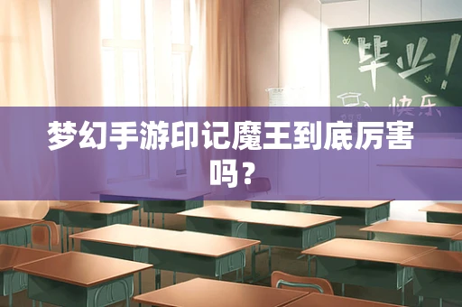梦幻手游印记魔王到底厉害吗？