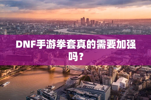 DNF手游拳套真的需要加强吗？