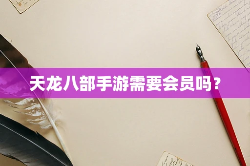 天龙八部手游需要会员吗？