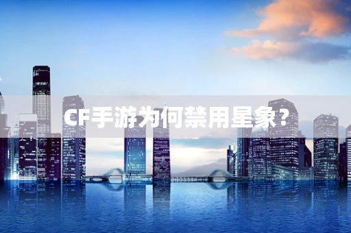 CF手游为何禁用星象？