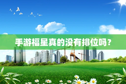 手游福星真的没有排位吗？