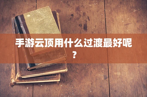 手游云顶用什么过渡最好呢？