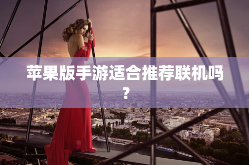 苹果版手游适合推荐联机吗？