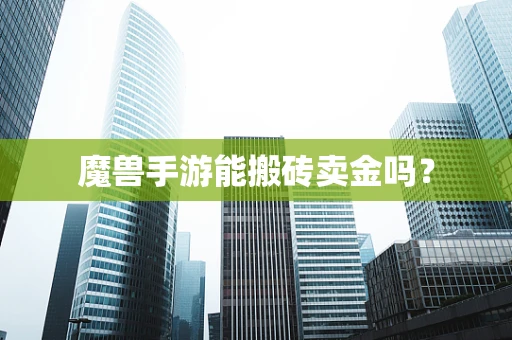魔兽手游能搬砖卖金吗？