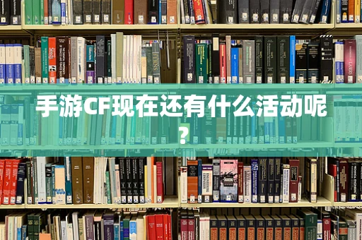 手游CF现在还有什么活动呢？
