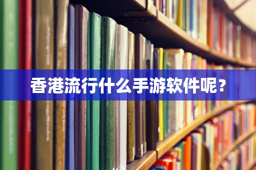 香港流行什么手游软件呢？