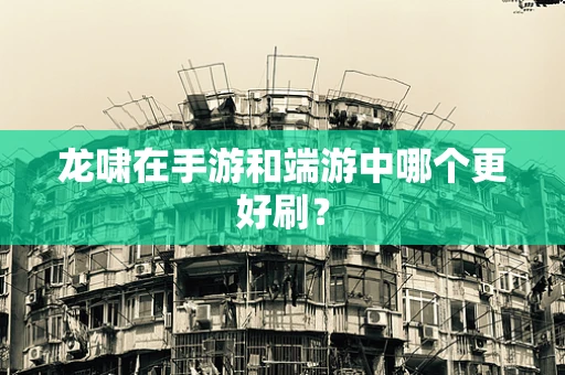 龙啸在手游和端游中哪个更好刷？