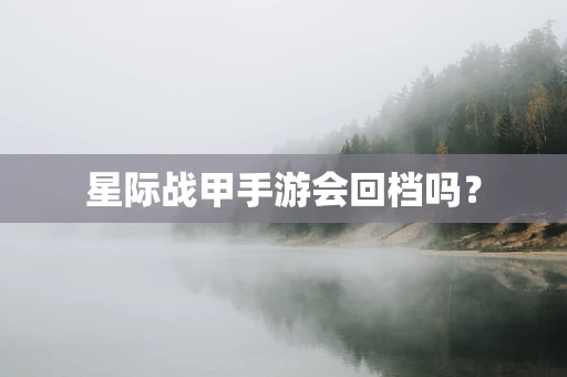星际战甲手游会回档吗？