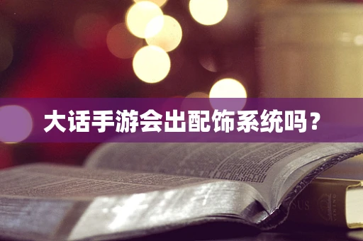 大话手游会出配饰系统吗？