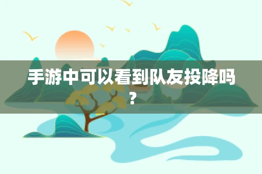 手游中可以看到队友投降吗？