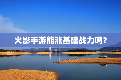 火影手游能涨基础战力吗？