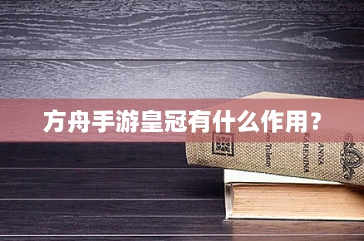 方舟手游皇冠有什么作用？