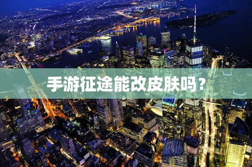 手游征途能改皮肤吗？