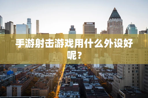 手游射击游戏用什么外设好呢？