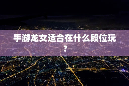 手游龙女适合在什么段位玩？