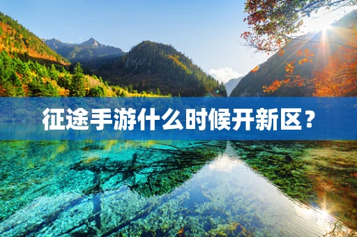 征途手游什么时候开新区？